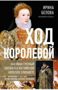 Ход королевой. Как Иван Грозный сватался к английской королеве Елизавете / Белова Ирина