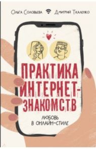 Практика интернет-знакомств. Любовь в онлайн-стиле / Соловьева Ольга Геннадьевна, Ткаленко Дмитрий Эдуардович