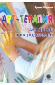 Арт-терапия для детей и их родителей / Воронова Армине Аршаковна