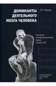 Доминанты деятельного мозга человека. Системный психофизиологический подход к анализу ЭЭГ / Павлова Люция Петровна