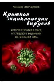 Краткая энциклопедия вирусов. История открытий и побед от клещевого энцефалита до лихорадки Зика / Смородинцев Александр Анатольевич