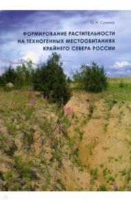 Формирование растительности на техногенных местообитаниях Крайнего Севера России / Сумина Ольга Ивановна