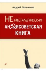 Неностальгическая антисоветская книга / Максимов Андрей Маркович