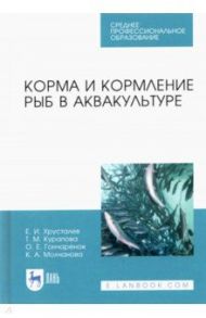 Корма и кормление рыб в аквакультуре. Учебник для СПО / Хрусталев Евгений Иванович, Курапова Татьяна Михайловна, Гончаренок Ольга Евгеньевна, Молчанова Ксения Андреевна