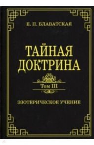 Тайная доктрина. Том III. Эзотерическое учение / Блаватская Елена Петровна