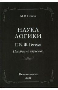 «Наука логики» Г. В. Ф. Гегеля. Пособие по изучению / Попов Михаил Васильевич