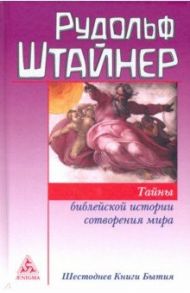 Тайны библейской истории сотворения мира. Шестоднев Книги Бытия / Штайнер Рудольф