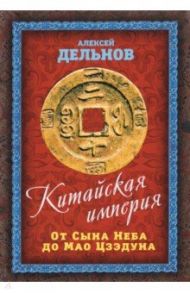 Китайская империя. От Сына Неба до Мао Цзэдуна / Дельнов Алексей Алексеевич