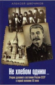 Не хлебом одним... Очерки духовного состояния России-СССР в первой половине XX века / Швечиков Алексей Николаевич