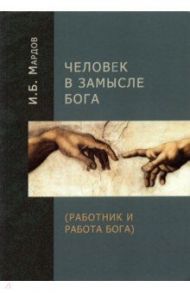 Человек в Замысле Бога (Работник и Работа Бога) / Мардов Игорь Борисович