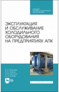 Эксплуатация и обслуживание холодильного оборудования на предприятиях АПК. Учебное пособие для СПО / Трухачев Владимир Иванович, Атанов Иван Вячеславович, Капустин Иван Васильевич