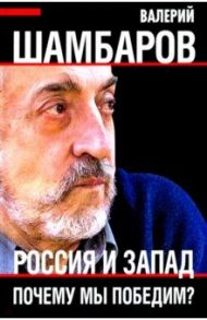 Россия и Запад. Почему мы победим? / Шамбаров Валерий Евгеньевич