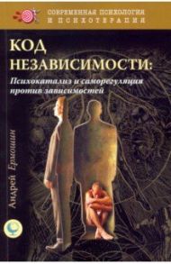 Код независимости. Психокатализ и саморегуляция / Ермошин Андрей Федорович