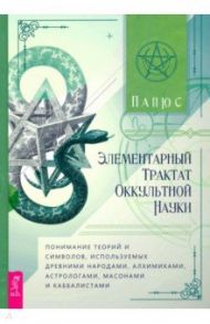 Элементарный трактат оккультной науки. Понимание теорий и символов, используемых древними народами / Папюс