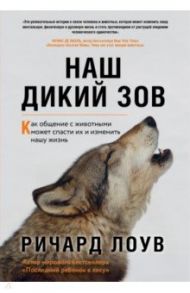 Наш дикий зов. Как общение с животными может спасти их и изменить нашу жизнь / Лоув Ричард