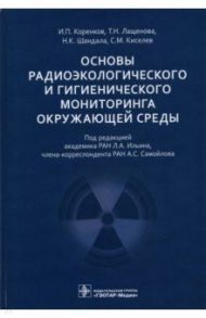 Основы радиоэкологического и гигиенического мониторинга окружающей среды / Коренков Игорь Петрович, Лащенова Татьяна Николаевна, Шандала Наталия Константиновна, Киселев Сергей Михайлович