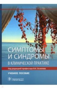 Симптомы и синдромы в клинической практике / Ослопов Владимир Николаевич, Ослопова Юлия Владимировна, Хазова Елена Владимировна