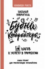 Будни копирайтера. 29 шагов к успеху в профессии. Книга-тренинг для практикующих копирайтеров / Ковригина Наталья Владимировна