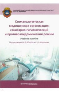 Стоматологическая медицинская организация. Санитарно-гигиенический и противоэпидемический режим / Арутюнов Сергей Дарчоевич, Ющук Николай Дмитриевич, Мартынов Юрий Васильевич, Кухтевич Евгения Вячеславовна