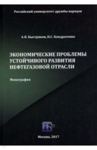 Экономические проблемы устойчивого развития нефтегазовой отрасли. Монография / Быстряков Александр Яковлевич, Кондратенко Николай Сергеевич