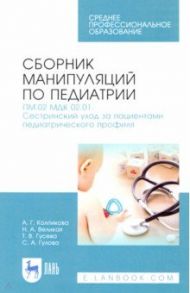 Сборник манипуляций по педиатрии. Сестринский уход за пациентами педиатрического профиля / Колпикова Анна Германовна, Великая Нина Анатольевна, Гусева Татьяна Валентиновна