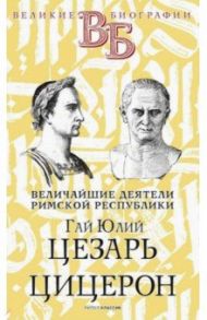 Гай Юлий Цезарь. Цицерон. Величайшие деятели Римской республики / Орлов Е. Н.