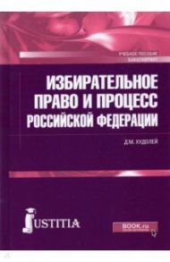 Избирательное право и процесс Российской Федерации. Учебное пособие / Худолей Дмитрий Михайлович