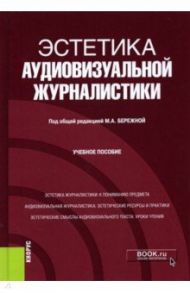 Эстетика аудиовизуальной журналистики. Учебное пособие / Бережная Марина Александровна, Кирия Илья Вадимович, Кобелев Константин Александрович