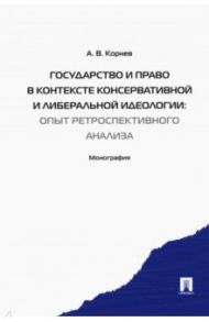 Государство и право в контексте консервативной и либеральной идеологии.Опыт ретроспективного анализа / Корнев Аркадий Владимирович