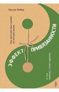 Эффект привязанности. Как детский опыт влияет на личную жизнь и что можно с этим сделать / Нубер Урсула