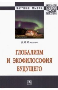 Глобализм и экофилософия будущего. Монография / Исмаилов Нариман Мамедович