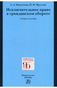 Исключительное право в гражданском обороте. Учебное пособие / Моргунова Елена Алексеевна, Фролова Наталья Михайловна