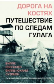 Дорога на костях. Путешествие по следам ГУЛАГа / Роппонен Вилле, Сутинен Вилле-Юхани