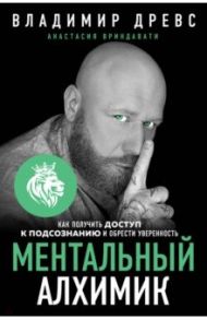 Ментальный алхимик. Как получить доступ к подсознанию и обрести уверенность / Древс Владимир, Вриндавати Анастасия