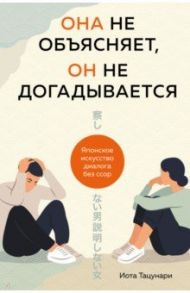 Она не объясняет, он не догадывается. Японское искусство диалога без ссор / Тацунари Иота