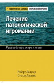 Лечение патологической игромании. Руководство терапевта / Ладусер Роберт, Лашанс Стелла