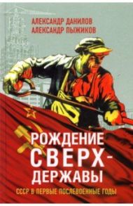 Рождение сверхдержавы. СССР в первые послевоенные годы / Данилов Александр Анатольевич, Пыжиков Александр Владимирович