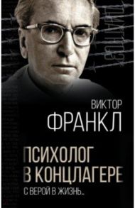 Психолог в концлагере. С верой в жизнь… / Франкл Виктор Эмиль