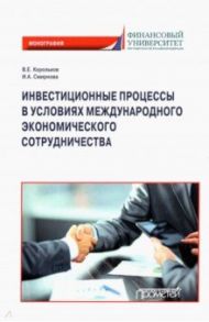 Инвестиционные процессы в условиях международного экономического сотрудничества. Монография / Корольков Владимир Евгеньевич, Смирнова Ирина Александровна