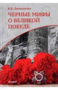 Черные мифы о Великой Победе / Литвиненко Владимир Васильевич