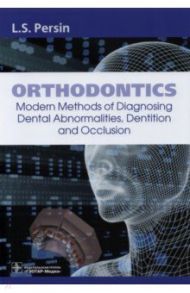 Orthodontics. Modern Methods of Diagnosing Dental Abnormalities, Dentition and Occlusion. Tutorial / Persin Leonid Semenovich, Слабковская Анна Борисовна, Картон Елена Ароновна