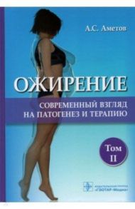 Ожирение. Современный взгляд на патогенез и терапию. Том 2 / Аметов Александр Сергеевич