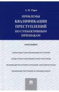 Проблемы квалификации преступлений по субъективным признакам. Монография / Рарог Алексей Иванович