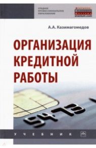 Организация кредитной работы. Учебник / Казимагомедов Абдулла Аседуллаевич