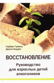 Восстановление. Руководство для взрослых детей алкоголиков / Гравиц Герберт, Боуден Джули