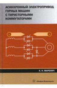 Асинхронный электропривод горных машин с тиристорными коммутаторами. Монография / Маренич Константин Николаевич