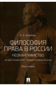 Философия права в России. Неокантианство (вторая половина XIX - первая половина XX века) / Фролова Елизавета Александровна