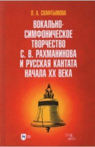 Вокально-симфоническое творчество С.В. Рахманинова и русская кантата начала XX века / Скафтымова Людмила Александровна