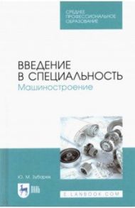 Введение в специальность. Машиностроение. Учебное пособие для СПО / Зубарев Юрий Михайлович