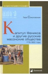 Капитул Феникса и другие русские масонские общества. 1778–1822 годы / Соколовская Тира Оттовна